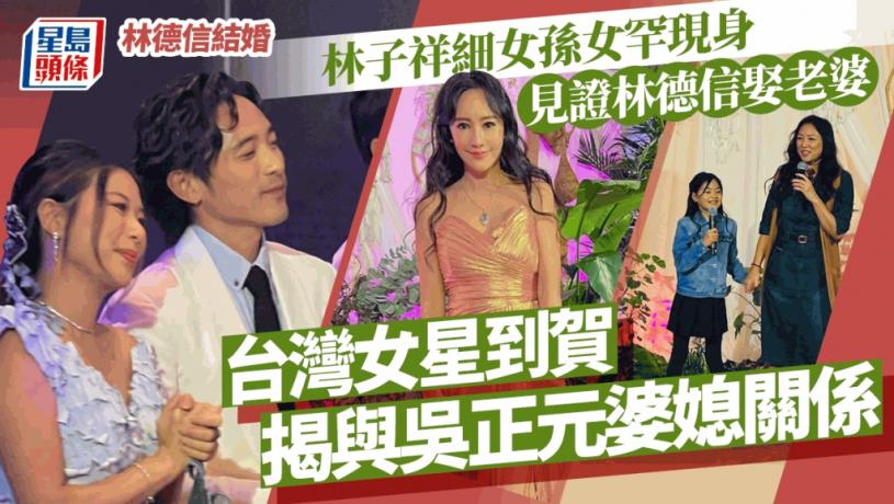 林德信結婚丨林子祥細女孫女罕現身見證林德信娶老婆 台灣女星到賀揭與吳正元婆媳關係