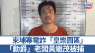 柬埔寨電詐「皇樂園區」老闆黃繼茂落網 曾獲封「勳爵」涉多宗罪