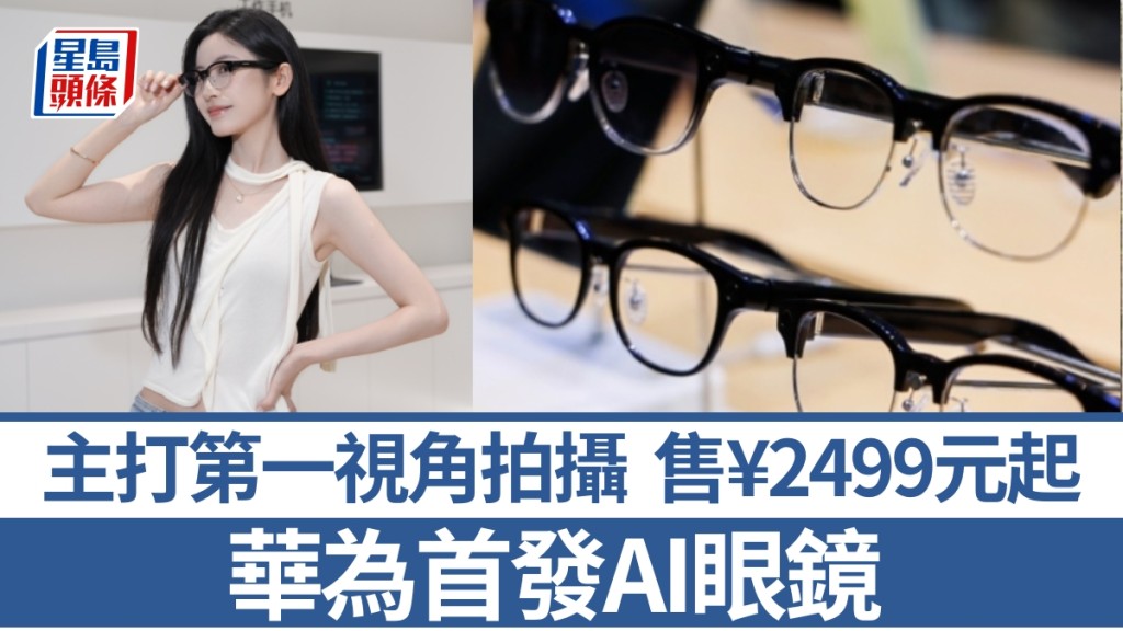華為首款AI眼鏡登場 主打第一視角拍攝與AI實時交互