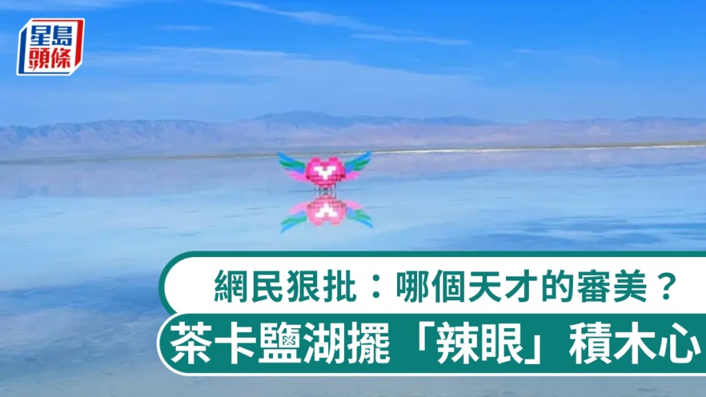 青海茶卡鹽湖增設心形雕塑惹爭議 網民質疑與自然景觀不協調