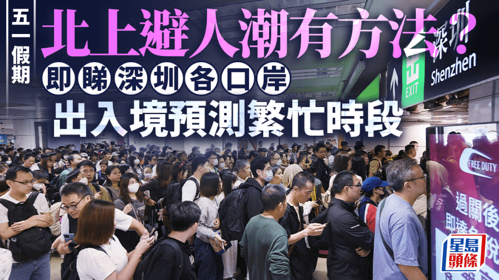 五一假期港人北上高峰預測 深圳各口岸繁忙時段一覽