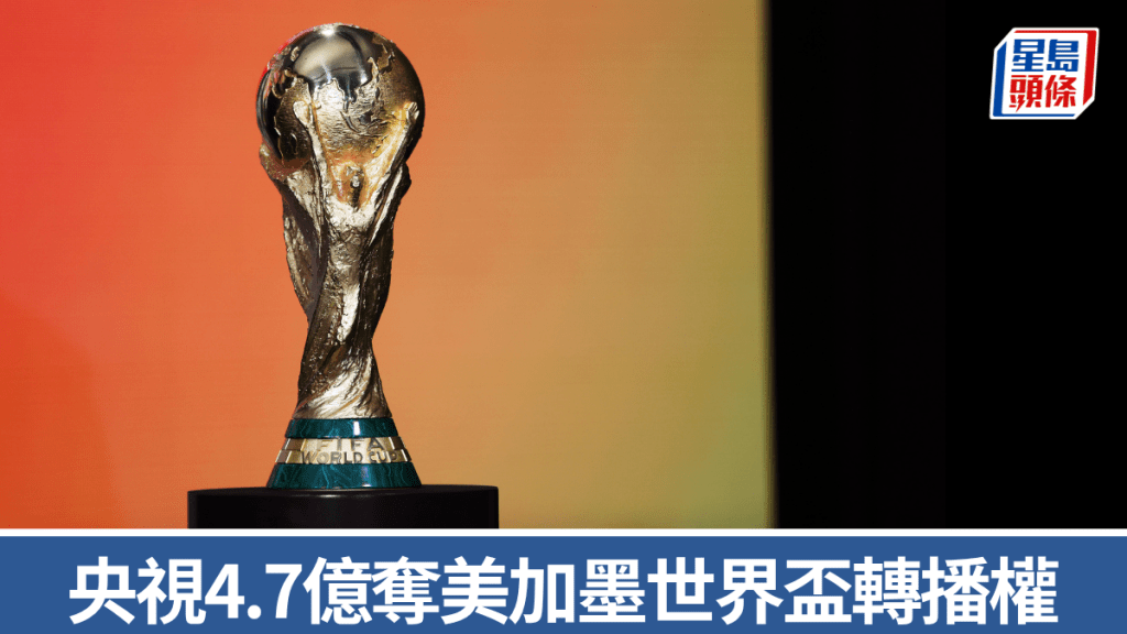 中央廣播電視總台獲2026年世界盃轉播權 版權費約4.7億港元