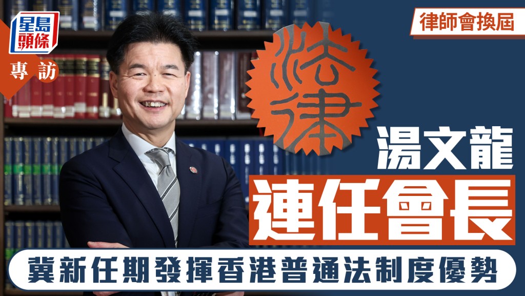 專訪連任律師會會長湯文龍：新任期聚焦發揮香港普通法優勢