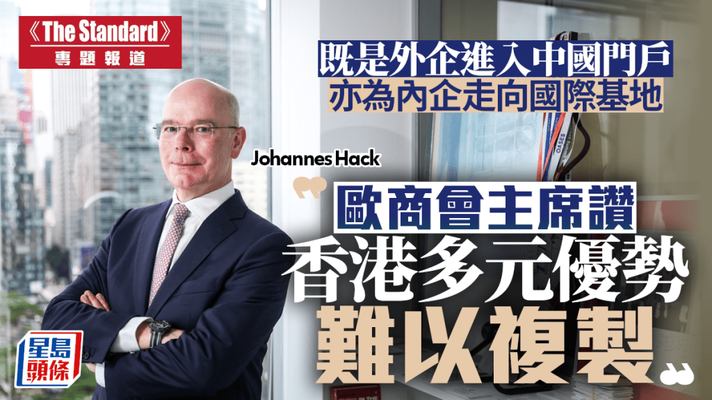 歐商會主席專訪:香港多元優勢無可取代 擔當中外企業雙向橋樑