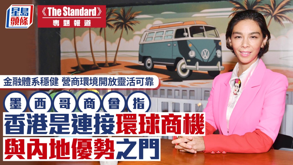 墨西哥商會專訪：香港金融穩健、營商環境開放，是連接全球與內地的優勢門戶