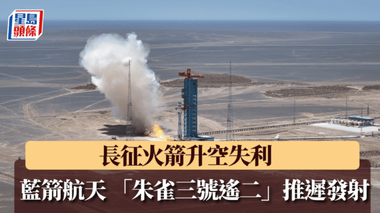 長征七號甲發射任務失利 藍箭航天朱雀三號遙二火箭發射推遲
