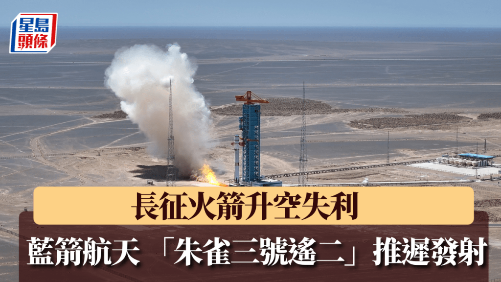 長征七號甲發射任務失利 藍箭航天朱雀三號遙二火箭發射推遲