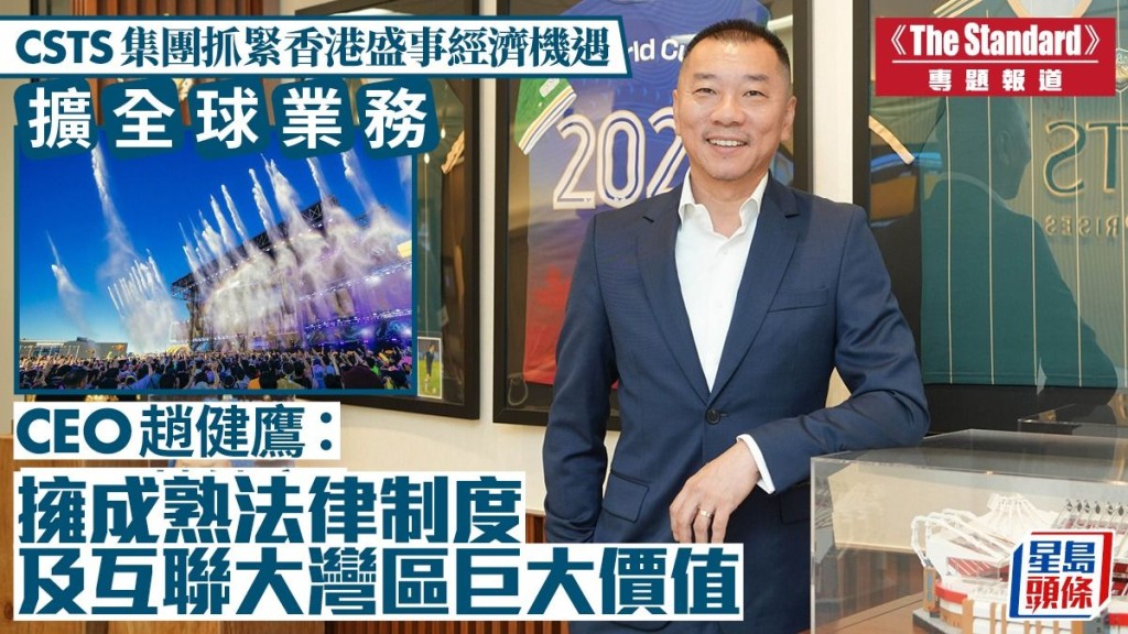 CSTS集團把握香港盛事經濟機遇 行政總裁趙健鷹:成熟法制與大灣區互聯創造巨大價值
